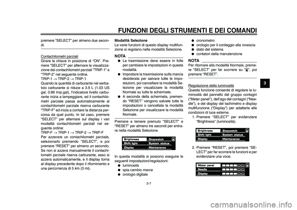 YAMAHA VMAX 2009 Manuale duso (in Italian)
FUNZIONI DEGLI STRUMENTI E DEI COMANDI
3-7
2
34
5
6
7
8
9
premere “SELECT” per almeno due secon-
di.
Contachilometri parziali
Girare la chiave in posizione di “ON”. Pre-
mere “SELECT YAMAHA VMAX 2009 Manuale duso (in Italian)
FUNZIONI DEGLI STRUMENTI E DEI COMANDI
3-7
2
34
5
6
7
8
9
premere “SELECT” per almeno due secon-
di.
Contachilometri parziali
Girare la chiave in posizione di “ON”. Pre-
mere “SELECT