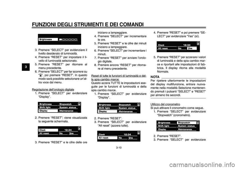 YAMAHA VMAX 2009  Manuale duso (in Italian)  
FUNZIONI DEGLI STRUMENTI E DEI COMANDI
 
3-10 
1
2
3
4
5
6
7
8
9
 
3. Premere “SELECT” per evidenziare il
livello desiderato di luminosità.
4. Premere “RESET” per impostare il li-
vello di 