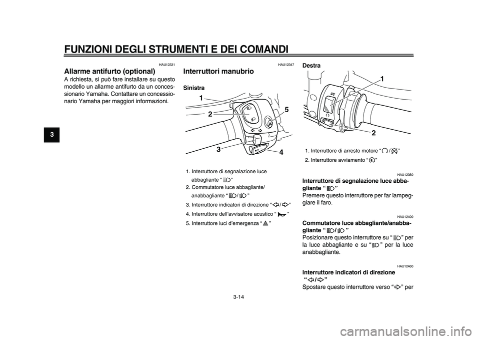 YAMAHA VMAX 2009 Manuale duso (in Italian)
FUNZIONI DEGLI STRUMENTI E DEI COMANDI
3-14
1
2
3
4
5
6
7
8
9
HAU12331
Allarme antifurto (optional)
A richiesta, si può fare installare su questo
modello un allarme antifurto da un conces-
YAMAHA VMAX 2009 Manuale duso (in Italian)
FUNZIONI DEGLI STRUMENTI E DEI COMANDI
3-14
1
2
3
4
5
6
7
8
9
HAU12331
Allarme antifurto (optional)
A richiesta, si può fare installare su questo
modello un allarme antifurto da un conces-