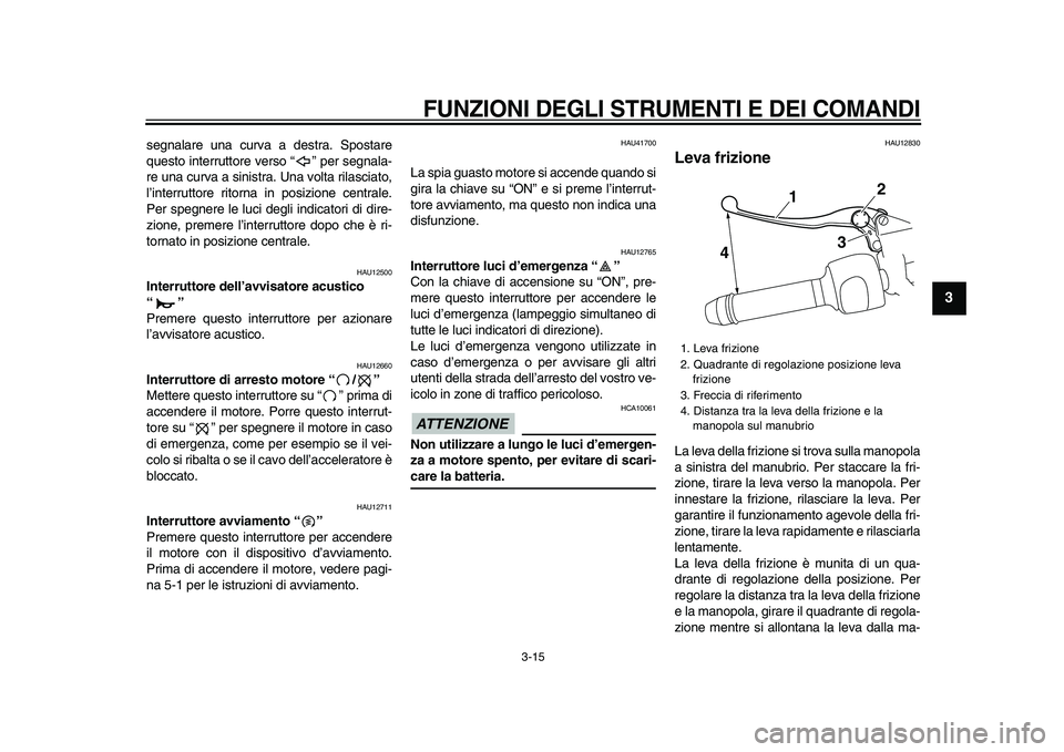 YAMAHA VMAX 2009 Manuale duso (in Italian)
FUNZIONI DEGLI STRUMENTI E DEI COMANDI
3-15
2
34
5
6
7
8
9
segnalare una curva a destra. Spostare
questo interruttore verso “” per segnala-
re una curva a sinistra. Una volta rilasciato,
l YAMAHA VMAX 2009 Manuale duso (in Italian)
FUNZIONI DEGLI STRUMENTI E DEI COMANDI
3-15
2
34
5
6
7
8
9
segnalare una curva a destra. Spostare
questo interruttore verso “” per segnala-
re una curva a sinistra. Una volta rilasciato,
l
