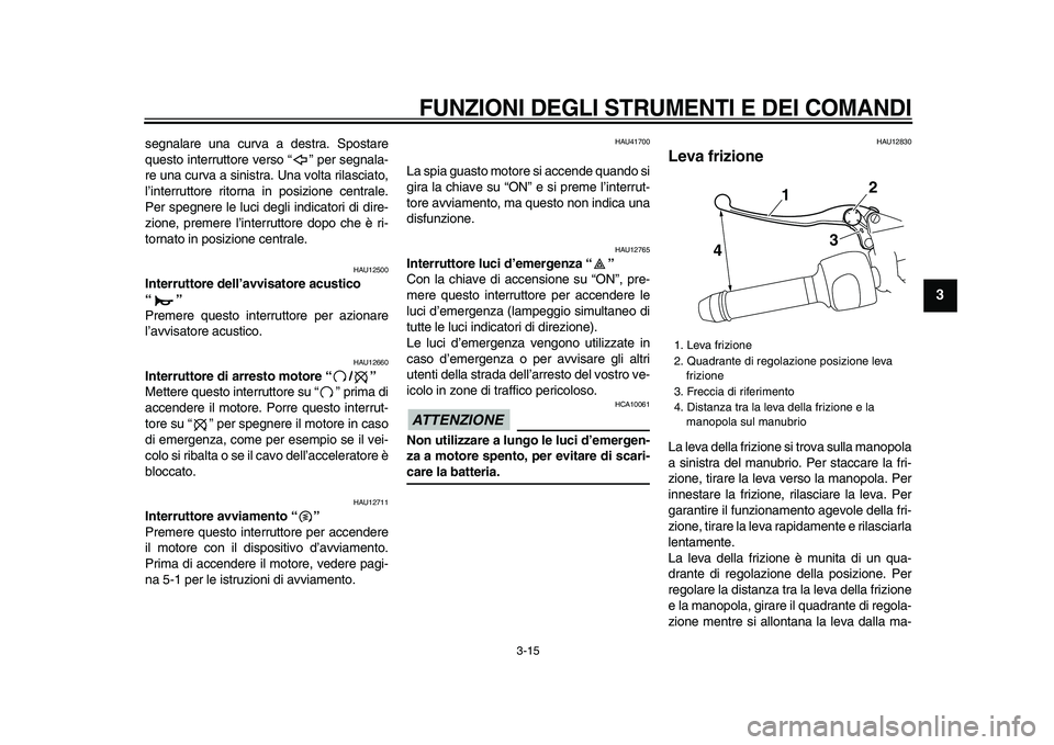 YAMAHA VMAX 2009  Manuale duso (in Italian)  
FUNZIONI DEGLI STRUMENTI E DEI COMANDI
 
3-15 
2
34
5
6
7
8
9
 
segnalare una curva a destra. Spostare
questo interruttore verso “” per segnala-
re una curva a sinistra. Una volta rilasciato,
l�