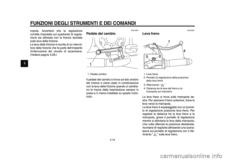 YAMAHA VMAX 2009  Manuale duso (in Italian)  
FUNZIONI DEGLI STRUMENTI E DEI COMANDI
 
3-16 
1
2
3
4
5
6
7
8
9
 
nopola. Accertarsi che la regolazione
corretta impostata sul quadrante di regola-
zione sia allineata con la freccia riportata
sull