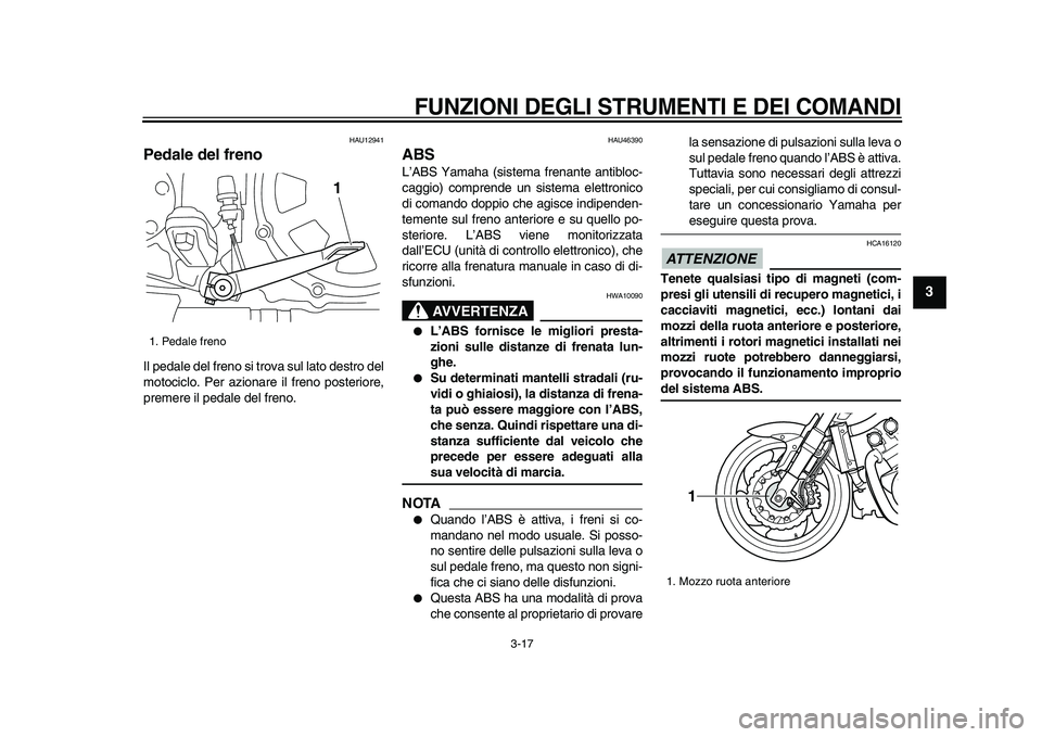 YAMAHA VMAX 2009 Manuale duso (in Italian)
FUNZIONI DEGLI STRUMENTI E DEI COMANDI
3-17
2
34
5
6
7
8
9
HAU12941
Pedale del freno
Il pedale del freno si trova sul lato destro del
motociclo. Per azionare il freno posteriore,
premere il YAMAHA VMAX 2009 Manuale duso (in Italian)
FUNZIONI DEGLI STRUMENTI E DEI COMANDI
3-17
2
34
5
6
7
8
9
HAU12941
Pedale del freno
Il pedale del freno si trova sul lato destro del
motociclo. Per azionare il freno posteriore,
premere il