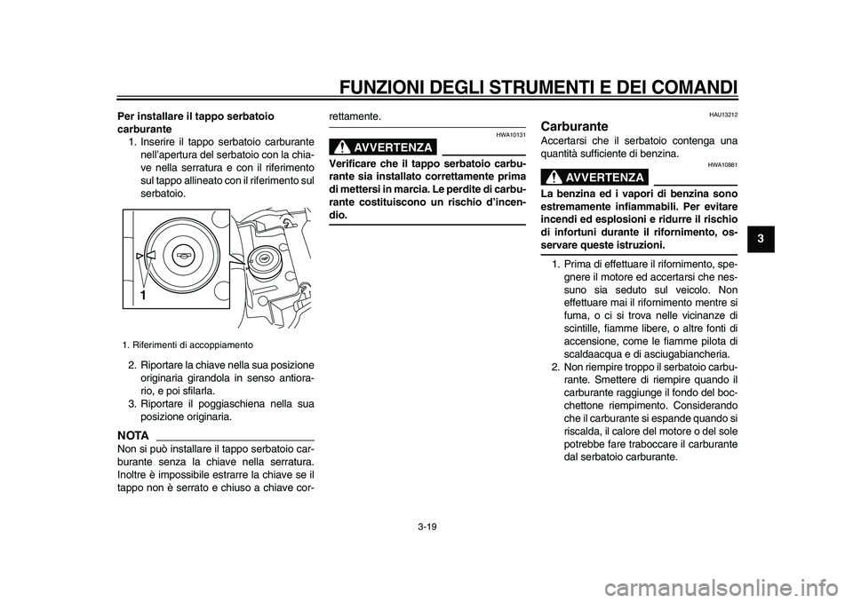 YAMAHA VMAX 2009  Manuale duso (in Italian)  
FUNZIONI DEGLI STRUMENTI E DEI COMANDI
 
3-19 
2
34
5
6
7
8
9
 
Per installare il tappo serbatoio 
carburante 
1. Inserire il tappo serbatoio carburante
nell’apertura del serbatoio con la chia-
ve