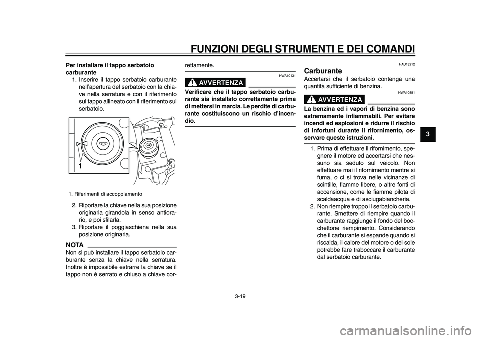 YAMAHA VMAX 2009 Manuale duso (in Italian)
FUNZIONI DEGLI STRUMENTI E DEI COMANDI
3-19
2
34
5
6
7
8
9
Per installare il tappo serbatoio
carburante
1. Inserire il tappo serbatoio carburante
nell’apertura del serbatoio con la chia-
ve YAMAHA VMAX 2009 Manuale duso (in Italian)
FUNZIONI DEGLI STRUMENTI E DEI COMANDI
3-19
2
34
5
6
7
8
9
Per installare il tappo serbatoio
carburante
1. Inserire il tappo serbatoio carburante
nell’apertura del serbatoio con la chia-
ve
