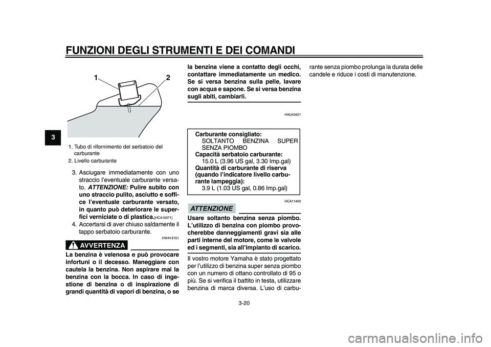 YAMAHA VMAX 2009  Manuale duso (in Italian)  
FUNZIONI DEGLI STRUMENTI E DEI COMANDI
 
3-20 
1
2
3
4
5
6
7
8
9
 
3. Asciugare immediatamente con uno
straccio l’eventuale carburante versa-
to.  
ATTENZIONE: 
 Pulire subito con
uno straccio pul