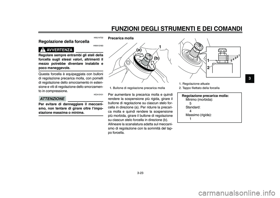 YAMAHA VMAX 2009  Manuale duso (in Italian)  
FUNZIONI DEGLI STRUMENTI E DEI COMANDI
 
3-23 
2
34
5
6
7
8
9
 
HAU14732 
Regolazione della forcella 
AVVERTENZA
 
HWA10180 
Regolare sempre entrambi gli steli della
forcella sugli stessi valori, al