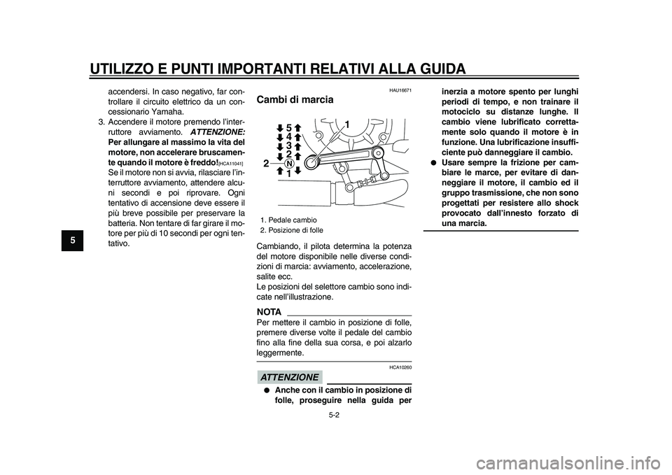 YAMAHA VMAX 2009  Manuale duso (in Italian)  
UTILIZZO E PUNTI IMPORTANTI RELATIVI ALLA GUIDA
 
5-2 
1
2
3
4
5
6
7
8
9
 
accendersi. In caso negativo, far con-
trollare il circuito elettrico da un con-
cessionario Yamaha.
3. Accendere il motore