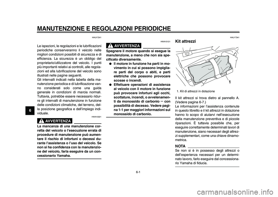 YAMAHA VMAX 2009  Manuale duso (in Italian)  
6-1 
1
2
3
4
5
6
7
8
9
 
MANUTENZIONE E REGOLAZIONI PERIODICHE
 
HAU17241 
Le ispezioni, le regolazioni e le lubrificazioni
periodiche conserveranno il veicolo nelle
migliori condizioni possibili di