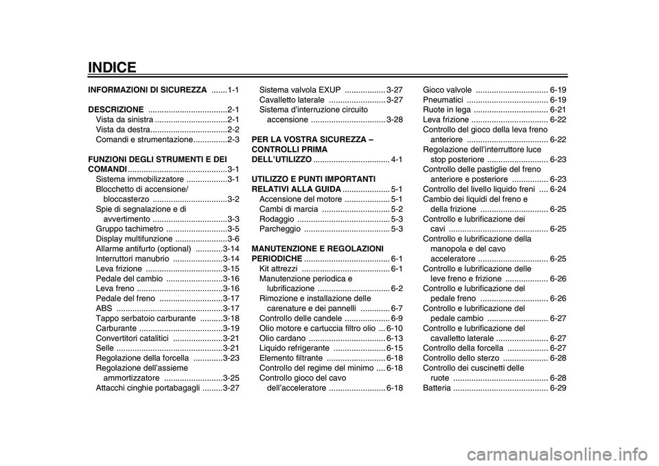 YAMAHA VMAX 2009  Manuale duso (in Italian)  
INDICE 
INFORMAZIONI DI SICUREZZA 
 .......1-1 
DESCRIZIONE  
...................................2-1
Vista da sinistra ................................2-1
Vista da destra............................