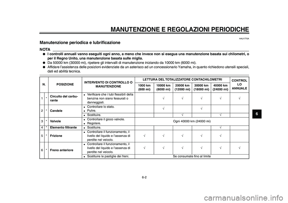 YAMAHA VMAX 2009  Manuale duso (in Italian)  
MANUTENZIONE E REGOLAZIONI PERIODICHE
 
6-2 
2
3
4
5
67
8
9
 
HAU1770A 
Manutenzione periodica e lubrificazione 
NOTA
 
 
I controlli annuali vanno eseguiti ogni anno, a meno che invece non si eseg