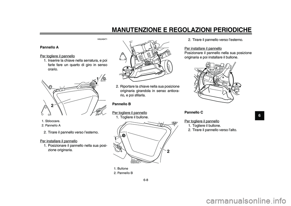 YAMAHA VMAX 2009  Manuale duso (in Italian)  
MANUTENZIONE E REGOLAZIONI PERIODICHE
 
6-8 
2
3
4
5
67
8
9
 
HAU46471 
Pannello A 
Per togliere il pannello
1. Inserire la chiave nella serratura, e poi
farle fare un quarto di giro in senso
orario