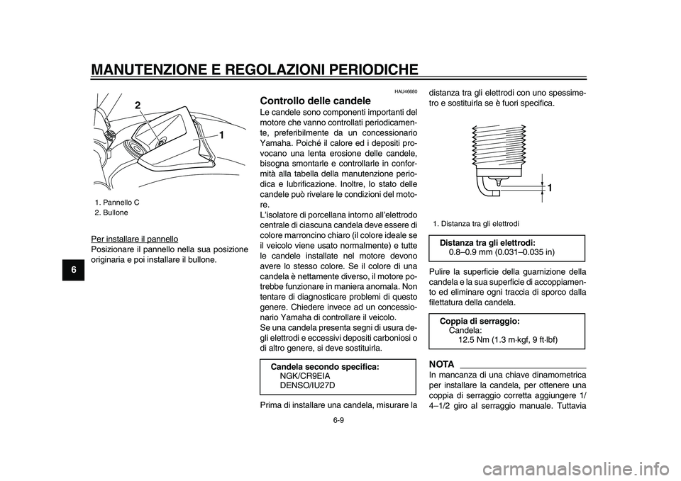 YAMAHA VMAX 2009  Manuale duso (in Italian)  
MANUTENZIONE E REGOLAZIONI PERIODICHE
 
6-9 
1
2
3
4
5
6
7
8
9
 
Per installare il pannello
Posizionare il pannello nella sua posizione
originaria e poi installare il bullone.
 
HAU46680 
Controllo 
