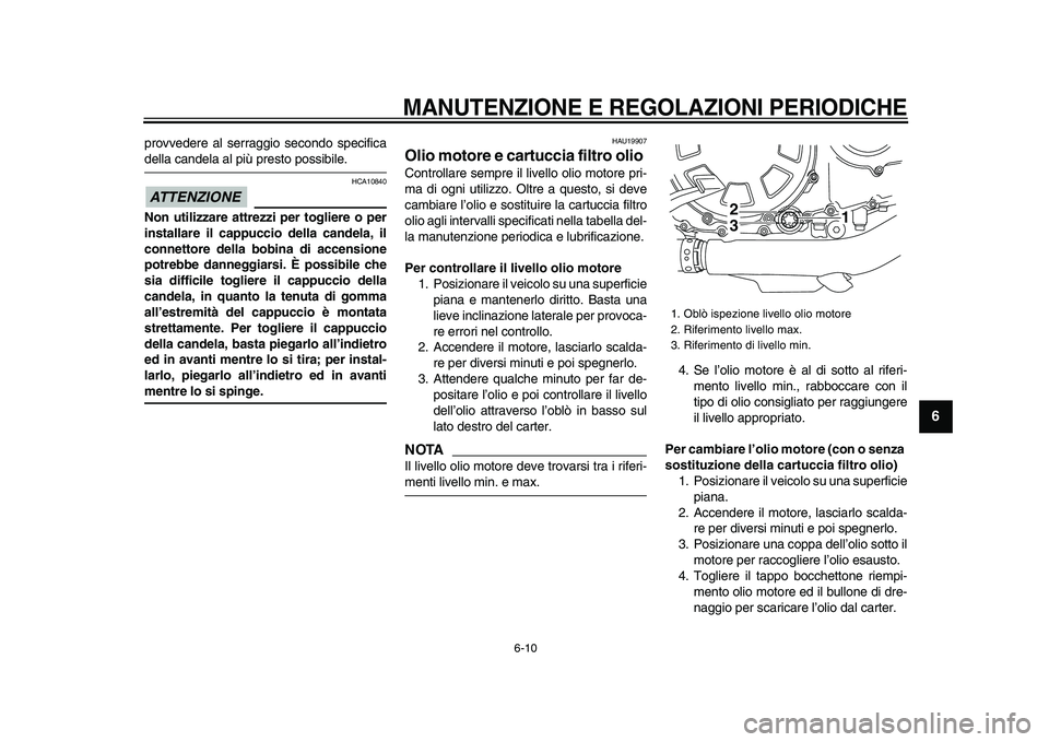 YAMAHA VMAX 2009  Manuale duso (in Italian)  
MANUTENZIONE E REGOLAZIONI PERIODICHE
 
6-10 
2
3
4
5
67
8
9
 
provvedere al serraggio secondo specifica 
della candela al più presto possibile.
ATTENZIONE
 
 HCA10840 
Non utilizzare attrezzi per 