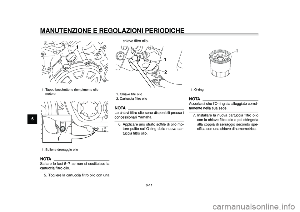 YAMAHA VMAX 2009  Manuale duso (in Italian)  
MANUTENZIONE E REGOLAZIONI PERIODICHE
 
6-11 
1
2
3
4
5
6
7
8
9
NOTA
 
Saltare le fasi 5–7 se non si sostituisce la 
cartuccia filtro olio.
5. Togliere la cartuccia filtro olio con unachiave filtr