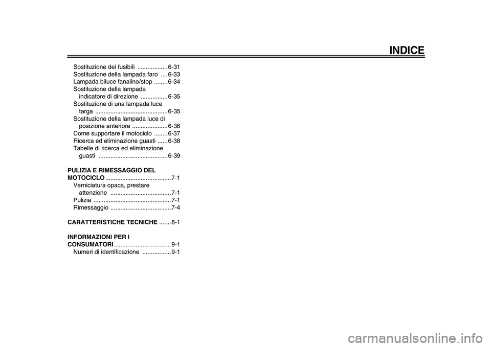 YAMAHA VMAX 2009  Manuale duso (in Italian)  
INDICE
 
Sostituzione dei fusibili  .................. 6-31
Sostituzione della lampada faro  .... 6-33
Lampada biluce fanalino/stop  ........ 6-34
Sostituzione della lampada 
indicatore di direzione