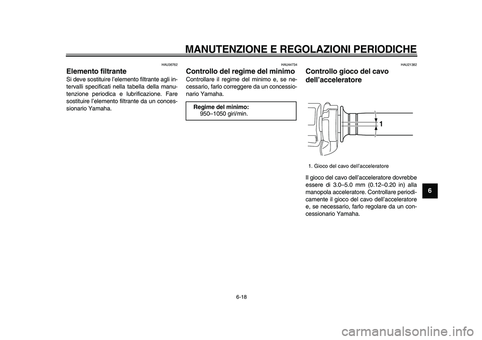 YAMAHA VMAX 2009  Manuale duso (in Italian)  
MANUTENZIONE E REGOLAZIONI PERIODICHE
 
6-18 
2
3
4
5
67
8
9
 
HAU36762 
Elemento filtrante  
Si deve sostituire l’elemento filtrante agli in-
tervalli specificati nella tabella della manu-
tenzio