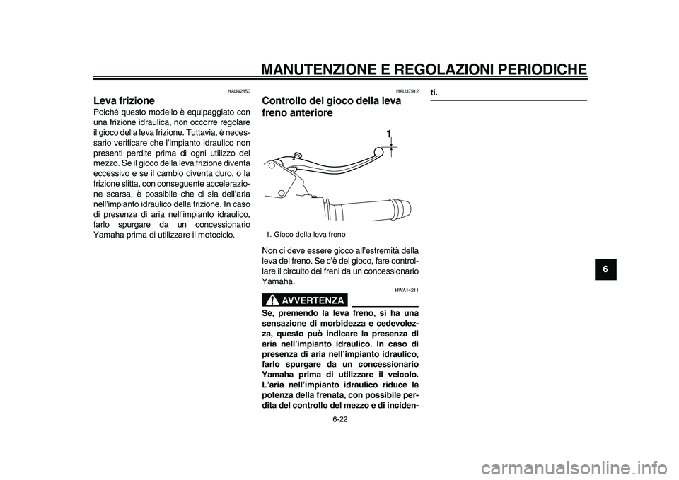 YAMAHA VMAX 2009 Manuale duso (in Italian)
MANUTENZIONE E REGOLAZIONI PERIODICHE
6-22
2
3
4
5
67
8
9
HAU42850
Leva frizione
Poiché questo modello è equipaggiato con
una frizione idraulica, non occorre regolare
il gioco della leva f YAMAHA VMAX 2009 Manuale duso (in Italian)
MANUTENZIONE E REGOLAZIONI PERIODICHE
6-22
2
3
4
5
67
8
9
HAU42850
Leva frizione
Poiché questo modello è equipaggiato con
una frizione idraulica, non occorre regolare
il gioco della leva f
