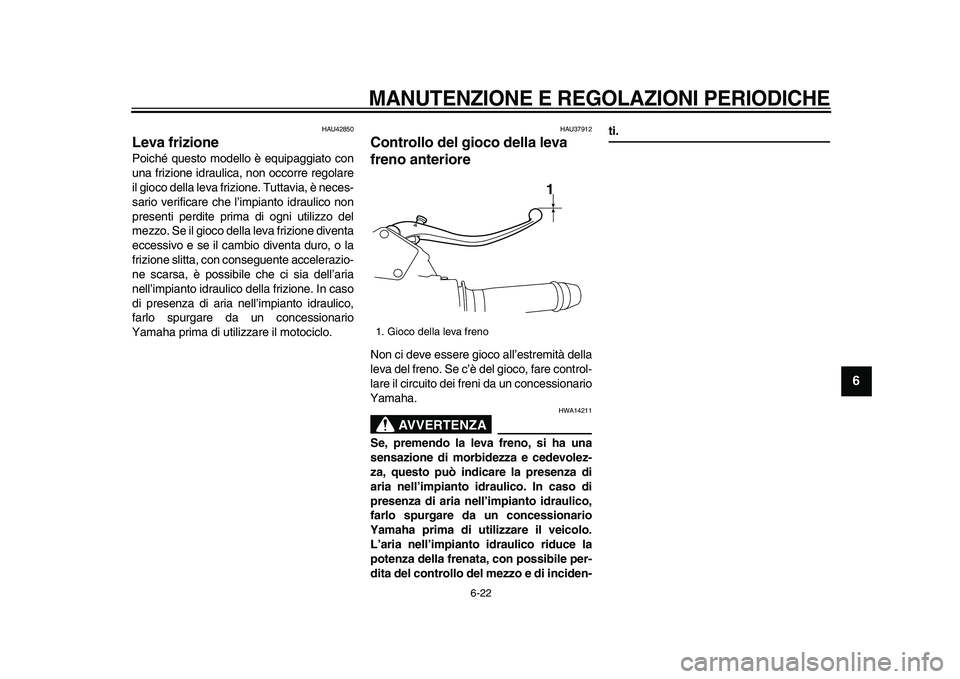 YAMAHA VMAX 2009  Manuale duso (in Italian)  
MANUTENZIONE E REGOLAZIONI PERIODICHE
 
6-22 
2
3
4
5
67
8
9
 
HAU42850 
Leva frizione  
Poiché questo modello è equipaggiato con
una frizione idraulica, non occorre regolare
il gioco della leva f