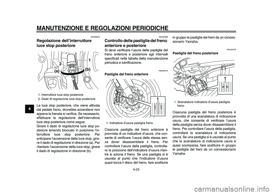 YAMAHA VMAX 2009  Manuale duso (in Italian)  
MANUTENZIONE E REGOLAZIONI PERIODICHE
 
6-23 
1
2
3
4
5
6
7
8
9
 
HAU22272 
Regolazione dell’interruttore 
luce stop posteriore  
La luce stop posteriore, che viene attivata
dal pedale freno, dovr