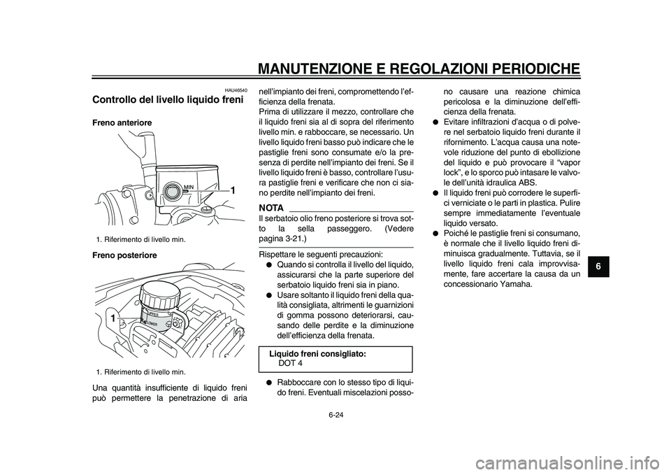 YAMAHA VMAX 2009 Manuale duso (in Italian)
MANUTENZIONE E REGOLAZIONI PERIODICHE
6-24
2
3
4
5
67
8
9
HAU46540
Controllo del livello liquido freni
Freno anteriore
Freno posteriore
Una quantità insufficiente di liquido freni
può per YAMAHA VMAX 2009 Manuale duso (in Italian)
MANUTENZIONE E REGOLAZIONI PERIODICHE
6-24
2
3
4
5
67
8
9
HAU46540
Controllo del livello liquido freni
Freno anteriore
Freno posteriore
Una quantità insufficiente di liquido freni
può per