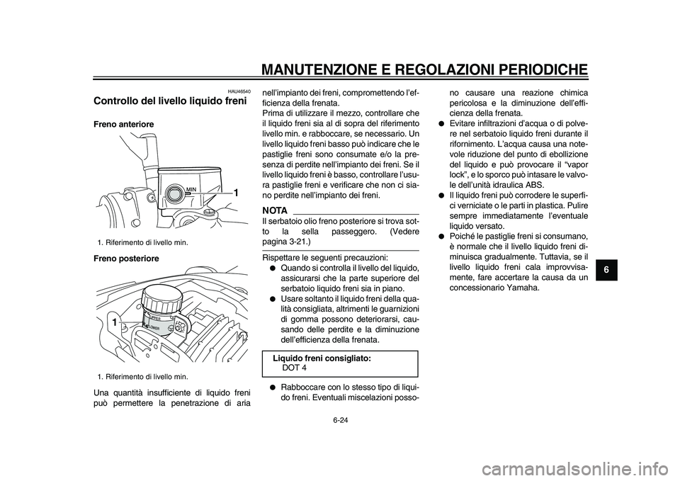 YAMAHA VMAX 2009  Manuale duso (in Italian)  
MANUTENZIONE E REGOLAZIONI PERIODICHE
 
6-24 
2
3
4
5
67
8
9
 
HAU46540 
Controllo del livello liquido freni  
Freno anteriore
Freno posteriore 
Una quantità insufficiente di liquido freni
può per