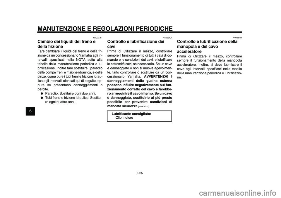 YAMAHA VMAX 2009 Manuale duso (in Italian)
MANUTENZIONE E REGOLAZIONI PERIODICHE
6-25
1
2
3
4
5
6
7
8
9
HAU22751
Cambio dei liquidi del freno e
della frizione
Fare cambiare i liquidi del freno e della fri-
zione da un concessionario YAMAHA VMAX 2009 Manuale duso (in Italian)
MANUTENZIONE E REGOLAZIONI PERIODICHE
6-25
1
2
3
4
5
6
7
8
9
HAU22751
Cambio dei liquidi del freno e
della frizione
Fare cambiare i liquidi del freno e della fri-
zione da un concessionario