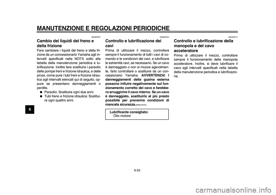 YAMAHA VMAX 2009  Manuale duso (in Italian)  
MANUTENZIONE E REGOLAZIONI PERIODICHE
 
6-25 
1
2
3
4
5
6
7
8
9
 
HAU22751 
Cambio dei liquidi del freno e 
della frizione  
Fare cambiare i liquidi del freno e della fri-
zione da un concessionario