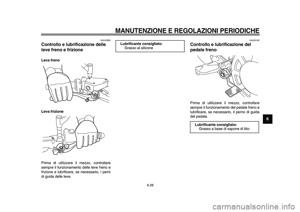 YAMAHA VMAX 2009  Manuale duso (in Italian)  
MANUTENZIONE E REGOLAZIONI PERIODICHE
 
6-26 
2
3
4
5
67
8
9
 
HAU43600 
Controllo e lubrificazione delle 
leve freno e frizione  
Leva freno
Leva frizione 
Prima di utilizzare il mezzo, controllare