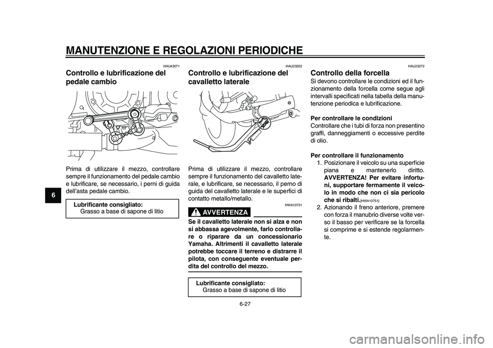 YAMAHA VMAX 2009  Manuale duso (in Italian)  
MANUTENZIONE E REGOLAZIONI PERIODICHE
 
6-27 
1
2
3
4
5
6
7
8
9
 
HAU43071 
Controllo e lubrificazione del 
pedale cambio  
Prima di utilizzare il mezzo, controllare
sempre il funzionamento del peda
