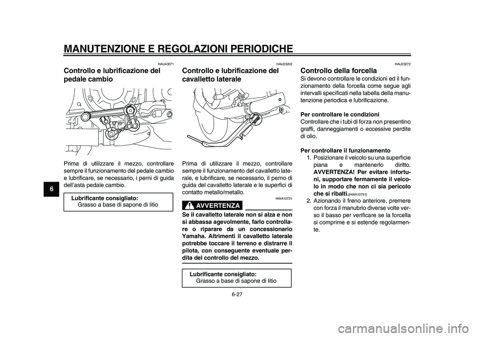 YAMAHA VMAX 2009 Manuale duso (in Italian)
MANUTENZIONE E REGOLAZIONI PERIODICHE
6-27
1
2
3
4
5
6
7
8
9
HAU43071
Controllo e lubrificazione del
pedale cambio
Prima di utilizzare il mezzo, controllare
sempre il funzionamento del peda YAMAHA VMAX 2009 Manuale duso (in Italian)
MANUTENZIONE E REGOLAZIONI PERIODICHE
6-27
1
2
3
4
5
6
7
8
9
HAU43071
Controllo e lubrificazione del
pedale cambio
Prima di utilizzare il mezzo, controllare
sempre il funzionamento del peda
