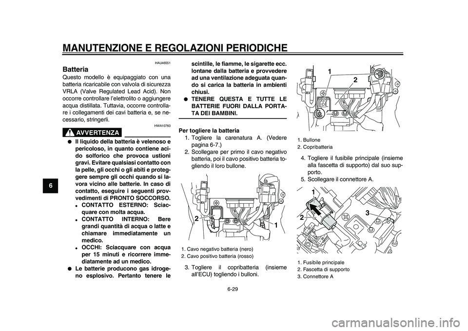 YAMAHA VMAX 2009  Manuale duso (in Italian)  
MANUTENZIONE E REGOLAZIONI PERIODICHE
 
6-29 
1
2
3
4
5
6
7
8
9
 
HAU46551 
Batteria  
Questo modello è equipaggiato con una
batteria ricaricabile con valvola di sicurezza
VRLA (Valve Regulated Lea