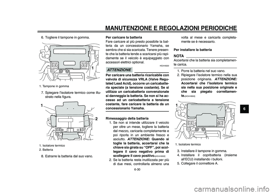 YAMAHA VMAX 2009  Manuale duso (in Italian)  
MANUTENZIONE E REGOLAZIONI PERIODICHE
 
6-30 
2
3
4
5
67
8
9
 
6. Togliere il tampone in gomma.
7. Spiegare l’isolatore termico come illu-
strato nella figura.
8. Estrarre la batteria dal suo vano
