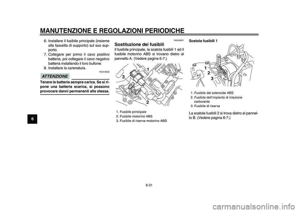 YAMAHA VMAX 2009  Manuale duso (in Italian)  
MANUTENZIONE E REGOLAZIONI PERIODICHE
 
6-31 
1
2
3
4
5
6
7
8
9
 
6. Installare il fusibile principale (insieme
alla fascetta di supporto) sul suo sup-
porto.
7. Collegare per primo il cavo positivo