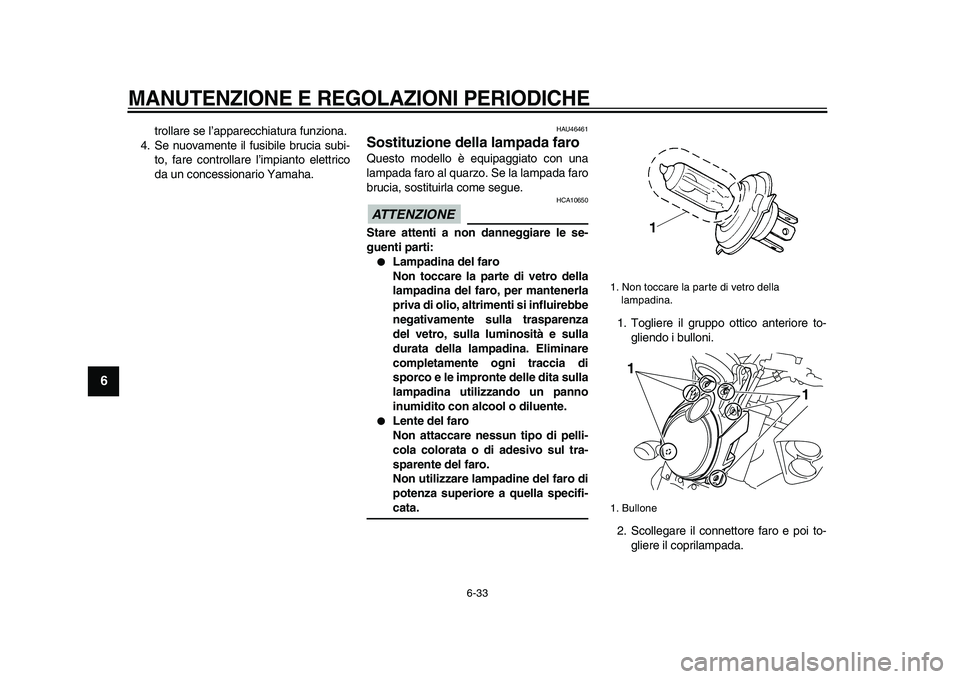 YAMAHA VMAX 2009  Manuale duso (in Italian)  
MANUTENZIONE E REGOLAZIONI PERIODICHE
 
6-33 
1
2
3
4
5
6
7
8
9
 
trollare se l’apparecchiatura funziona.
4. Se nuovamente il fusibile brucia subi-
to, fare controllare l’impianto elettrico
da u