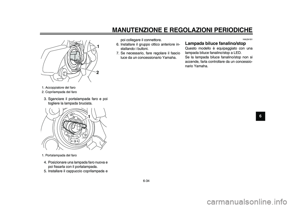 YAMAHA VMAX 2009  Manuale duso (in Italian)  
MANUTENZIONE E REGOLAZIONI PERIODICHE
 
6-34 
2
3
4
5
67
8
9
 
3. Sganciare il portalampada faro e poi
togliere la lampada bruciata.
4. Posizionare una lampada faro nuova e
poi fissarla con il porta