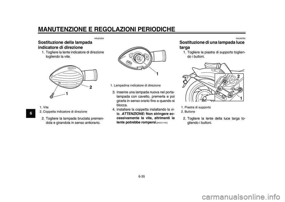 YAMAHA VMAX 2009  Manuale duso (in Italian)  
MANUTENZIONE E REGOLAZIONI PERIODICHE
 
6-35 
1
2
3
4
5
6
7
8
9
 
HAU24204 
Sostituzione della lampada 
indicatore di direzione  
1. Togliere la lente indicatore di direzione
togliendo la vite.
2. T