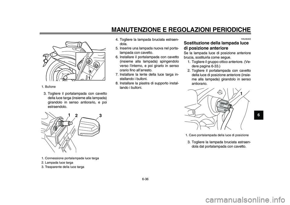 YAMAHA VMAX 2009  Manuale duso (in Italian)  
MANUTENZIONE E REGOLAZIONI PERIODICHE
 
6-36 
2
3
4
5
67
8
9
 
3. Togliere il portalampada con cavetto
della luce targa (insieme alla lampada)
girandolo in senso antiorario, e poi
estraendolo.4. Tog