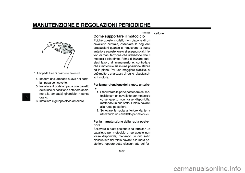 YAMAHA VMAX 2009  Manuale duso (in Italian)  
MANUTENZIONE E REGOLAZIONI PERIODICHE
 
6-37 
1
2
3
4
5
6
7
8
9
 
4. Inserire una lampada nuova nel porta-
lampada con cavetto.
5. Installare il portalampada con cavetto
della luce di posizione ante