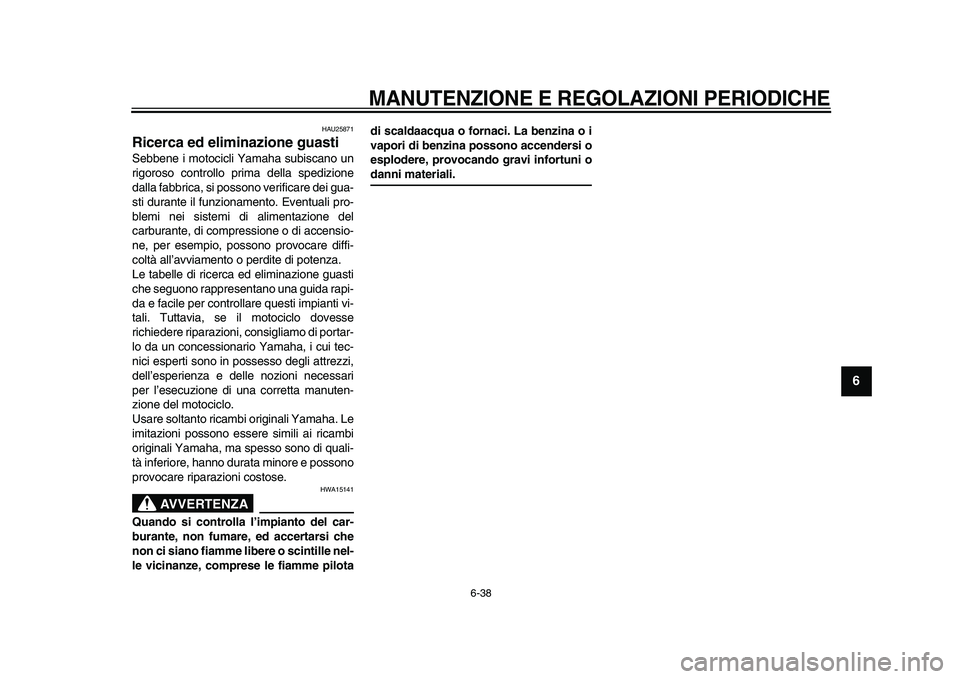 YAMAHA VMAX 2009  Manuale duso (in Italian)  
MANUTENZIONE E REGOLAZIONI PERIODICHE
 
6-38 
2
3
4
5
67
8
9
 
HAU25871 
Ricerca ed eliminazione guasti  
Sebbene i motocicli Yamaha subiscano un
rigoroso controllo prima della spedizione
dalla fabb