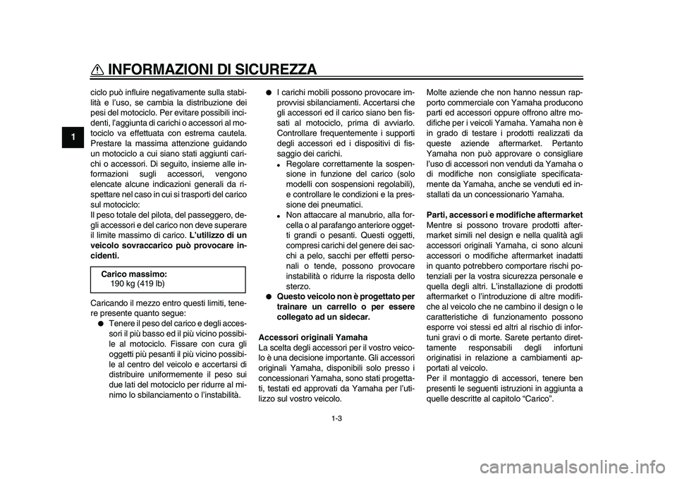 YAMAHA VMAX 2009  Manuale duso (in Italian)  
INFORMAZIONI DI SICUREZZA
 
1-3 
1 
ciclo può influire negativamente sulla stabi-
lità e l’uso, se cambia la distribuzione dei
pesi del motociclo. Per evitare possibili inci-
denti, l’aggiunta