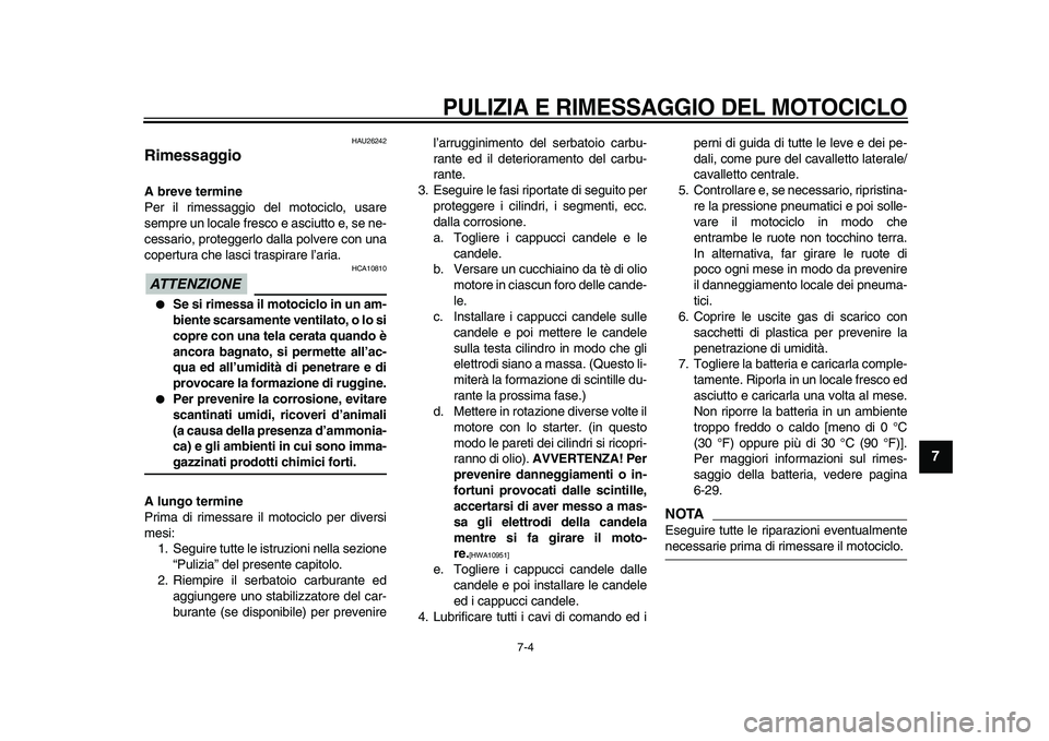 YAMAHA VMAX 2009  Manuale duso (in Italian)  PULIZIA E RIMESSAGGIO DEL MOTOCICLO 
7-4 
2
3
4
5
6
78
9
 
HAU26242 
Rimessaggio  
A breve termine 
Per il rimessaggio del motociclo, usare
sempre un locale fresco e asciutto e, se ne-
cessario, prot