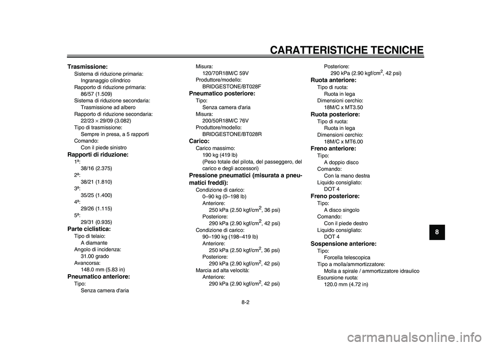 YAMAHA VMAX 2009  Manuale duso (in Italian)  
CARATTERISTICHE TECNICHE
 
8-2 
2
3
4
5
6
7
89
 
Trasmissione: 
Sistema di riduzione primaria: 
Ingranaggio cilindrico
Rapporto di riduzione primaria: 
86/57 (1.509)
Sistema di riduzione secondaria: