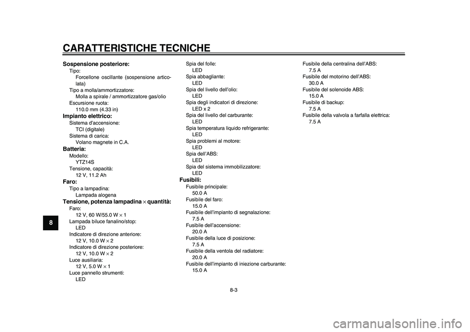 YAMAHA VMAX 2009  Manuale duso (in Italian)  
CARATTERISTICHE TECNICHE
 
8-3 
1
2
3
4
5
6
7
8
9
 
Sospensione posteriore: 
Tipo: 
Forcellone oscillante (sospensione artico-
lata)
Tipo a molla/ammortizzatore: 
Molla a spirale / ammortizzatore ga