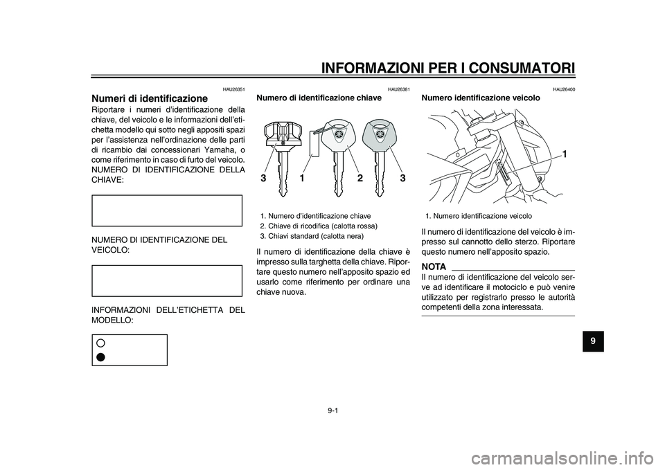 YAMAHA VMAX 2009  Manuale duso (in Italian)  
9-1 
2
3
4
5
6
7
8
9
 
INFORMAZIONI PER I CONSUMATORI
 
HAU26351 
Numeri di identificazione  
Riportare i numeri d’identificazione della
chiave, del veicolo e le informazioni dell’eti-
chetta mo