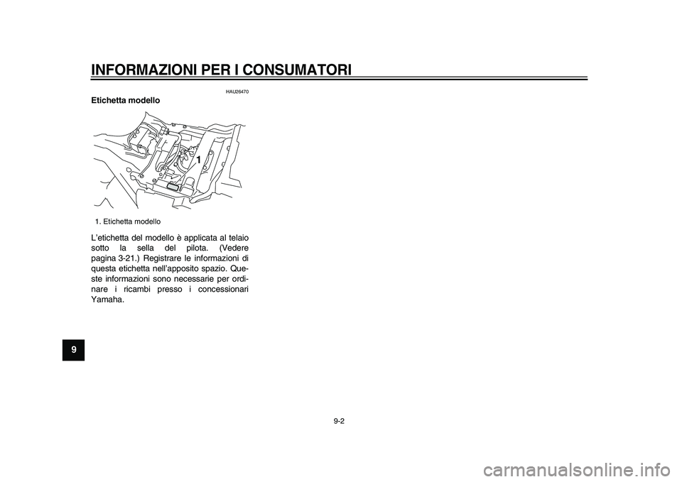 YAMAHA VMAX 2009  Manuale duso (in Italian)  
INFORMAZIONI PER I CONSUMATORI
 
9-2 
1
2
3
4
5
6
7
8
9
 
HAU26470 
Etichetta modello  
L’etichetta del modello è applicata al telaio
sotto la sella del pilota. (Vedere
pagina 3-21.) Registrare l