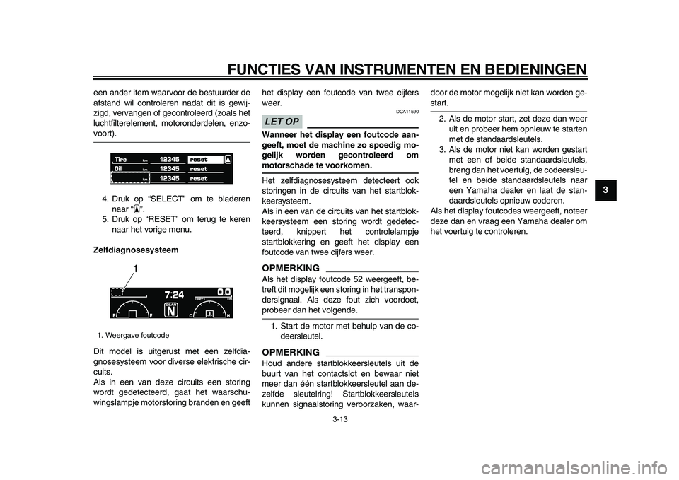 YAMAHA VMAX 2009  Instructieboekje (in Dutch)  
FUNCTIES VAN INSTRUMENTEN EN BEDIENINGEN 
3-13 
2
34
5
6
7
8
9
 
een ander item waarvoor de bestuurder de
afstand wil controleren nadat dit is gewij-
zigd, vervangen of gecontroleerd (zoals het
luch
