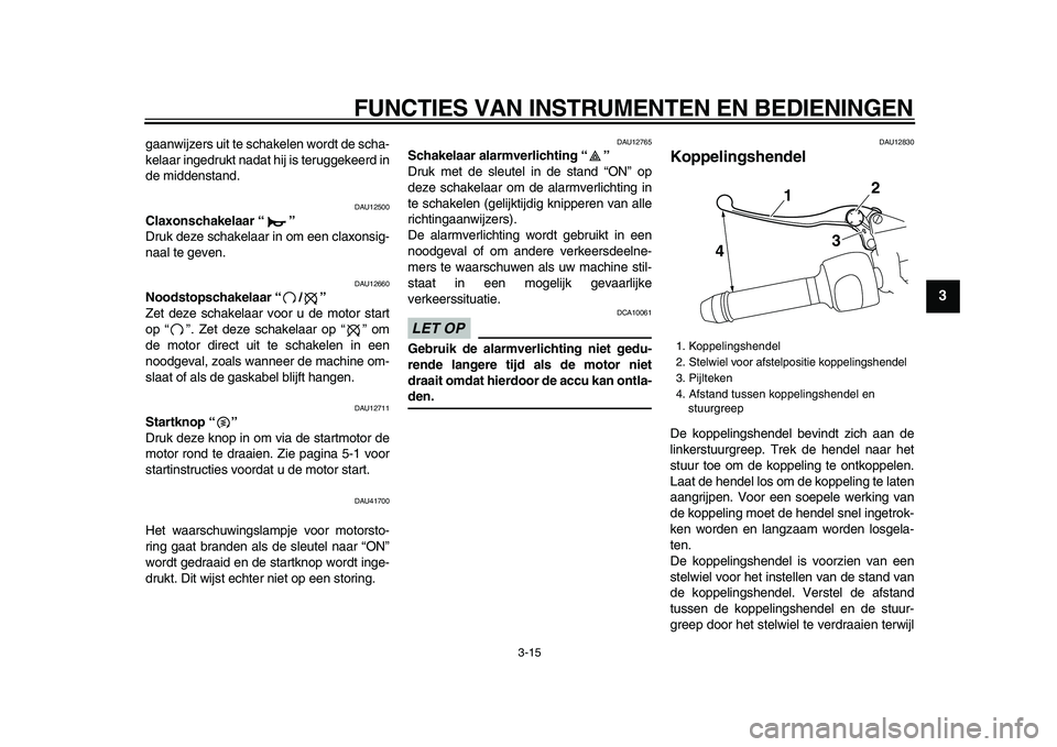 YAMAHA VMAX 2009  Instructieboekje (in Dutch)  
FUNCTIES VAN INSTRUMENTEN EN BEDIENINGEN 
3-15 
2
34
5
6
7
8
9
 
gaanwijzers uit te schakelen wordt de scha-
kelaar ingedrukt nadat hij is teruggekeerd in
de middenstand. 
DAU12500 
Claxonschakelaar