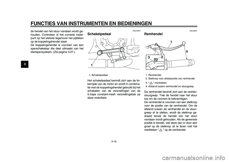 YAMAHA VMAX 2009  Instructieboekje (in Dutch)  
FUNCTIES VAN INSTRUMENTEN EN BEDIENINGEN 
3-16 
1
2
3
4
5
6
7
8
9
 
de hendel van het stuur vandaan wordt ge-
houden. Controleer of het correcte instel-
punt op het stelwiel tegenover het pijlteken
