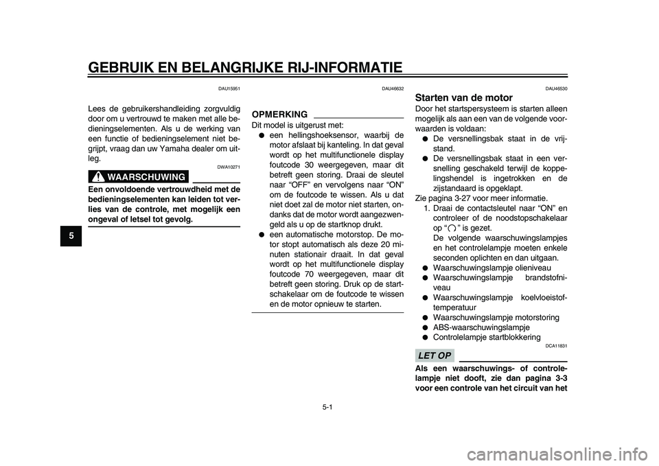 YAMAHA VMAX 2009 Instructieboekje (in Dutch)
5-1
1
2
3
4
5
6
7
8
9
GEBRUIK EN BELANGRIJKE RIJ-INFORMATIE
DAU15951
Lees de gebruikershandleiding zorgvuldig
door om u vertrouwd te maken met alle be-
dieningselementen. Als u de werking van
e YAMAHA VMAX 2009 Instructieboekje (in Dutch)
5-1
1
2
3
4
5
6
7
8
9
GEBRUIK EN BELANGRIJKE RIJ-INFORMATIE
DAU15951
Lees de gebruikershandleiding zorgvuldig
door om u vertrouwd te maken met alle be-
dieningselementen. Als u de werking van
e